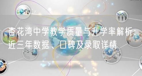 杏花湾中学教学质量与升学率解析:近三年数据、口碑及录取详情 杏花湾中学教学质量与升学率解析:近三年数据、口碑及录取详情
