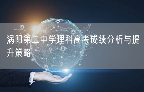涡阳第二中学理科高考成绩分析与提升策略 涡阳第二中学理科高考成绩分析与提升策略
