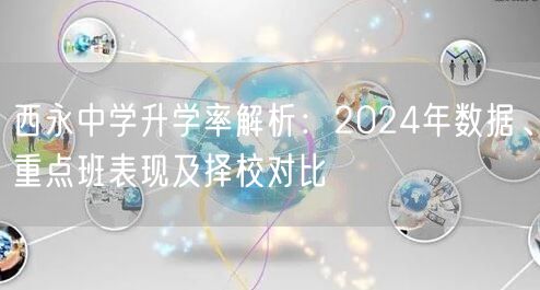 西永中学升学率解析:2024年数据、重点班表现及择校对比 西永中学升学率解析:2024年数据、重点班表现及择校对比