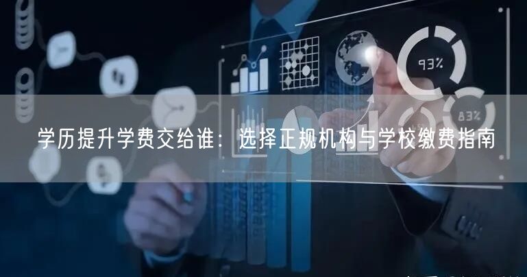 学历提升学费交给谁:选择正规机构与学校缴费指南 学历提升学费交给谁:选择正规机构与学校缴费指南