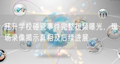 旺升学校碰瓷事件完整视频曝光,现场录像揭示真相及后续进展 旺升学校碰瓷事件完整视频曝光,现场录像揭示真相及后续进展