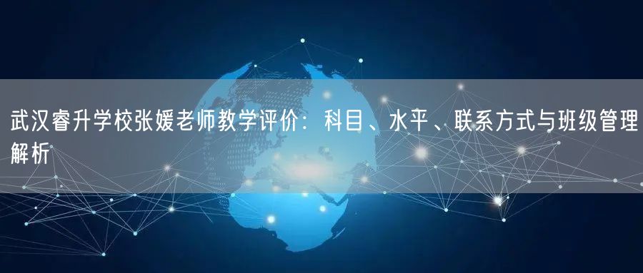 武汉睿升学校张媛老师教学评价:科目、水平、联系方式与班级管理解析 武汉睿升学校张媛老师教学评价:科目、水平、联系方式与班级管理解析