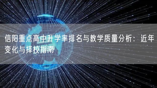 信阳重点高中升学率排名与教学质量分析:近年变化与择校指南 信阳重点高中升学率排名与教学质量分析:近年变化与择校指南