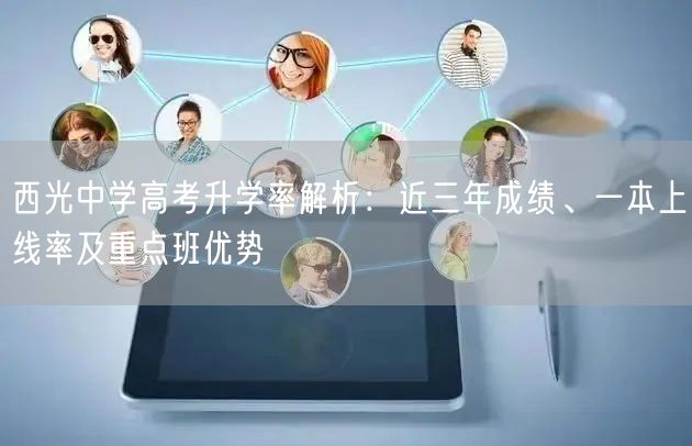 西光中学高考升学率解析:近三年成绩、一本上线率及重点班优势 西光中学高考升学率解析:近三年成绩、一本上线率及重点班优势