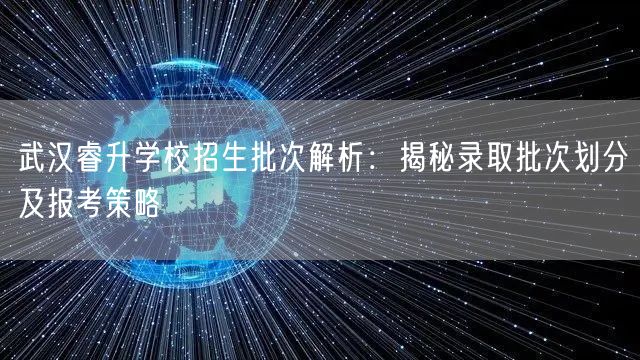 武汉睿升学校招生批次解析:揭秘录取批次划分及报考策略 武汉睿升学校招生批次解析:揭秘录取批次划分及报考策略