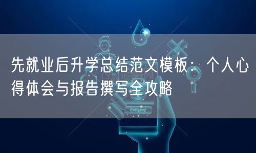 先就业后升学总结范文模板：个人心得体会与报告撰写全攻略