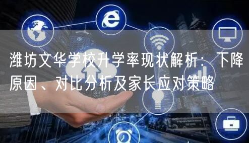 潍坊文华学校升学率现状解析：下降原因、对比分析及家长应对策略