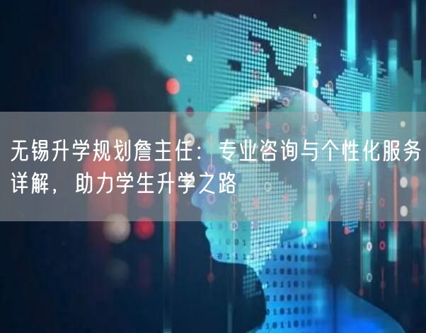 无锡升学规划詹主任:专业咨询与个性化服务详解,助力学生升学之路 无锡升学规划詹主任:专业咨询与个性化服务详解,助力学生升学之路