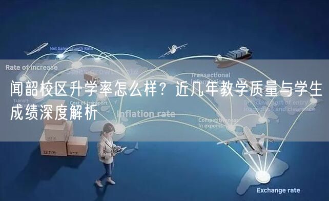 闻韶校区升学率怎么样?近几年教学质量与学生成绩深度解析 闻韶校区升学率怎么样?近几年教学质量与学生成绩深度解析
