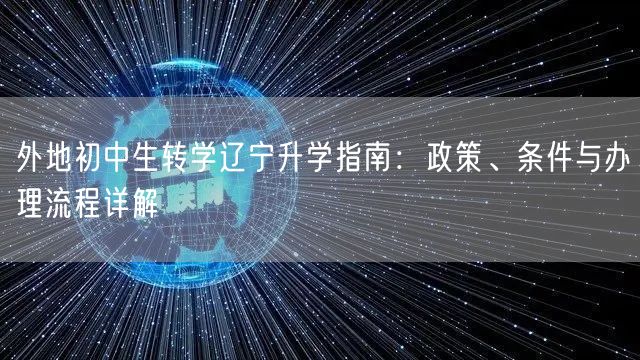 外地初中生转学辽宁升学指南:政策、条件与办理流程详解 外地初中生转学辽宁升学指南:政策、条件与办理流程详解