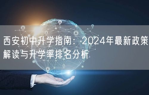 西安初中升学指南:2024年最新政策解读与升学率排名分析 西安初中升学指南:2024年最新政策解读与升学率排名分析