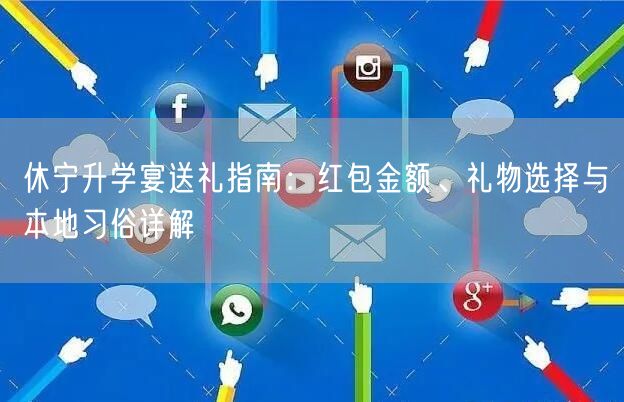 休宁升学宴送礼指南:红包金额、礼物选择与本地习俗详解 休宁升学宴送礼指南:红包金额、礼物选择与本地习俗详解