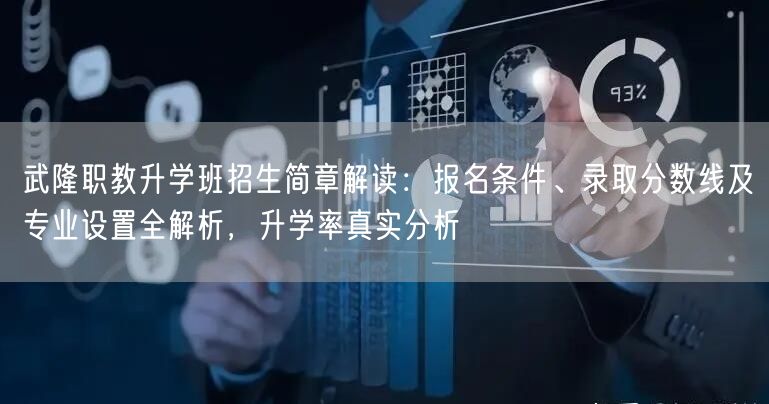 武隆职教升学班招生简章解读:报名条件、录取分数线及专业设置全解析,升学率真实分析 武隆职教升学班招生简章解读:报名条件、录取分数线及专业设置全解析,升学率真实分析
