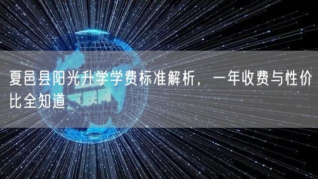 夏邑县阳光升学学费标准解析,一年收费与性价比全知道 夏邑县阳光升学学费标准解析,一年收费与性价比全知道