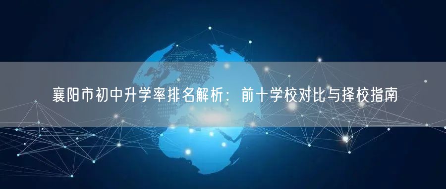 襄阳市初中升学率排名解析:前十学校对比与择校指南 襄阳市初中升学率排名解析:前十学校对比与择校指南