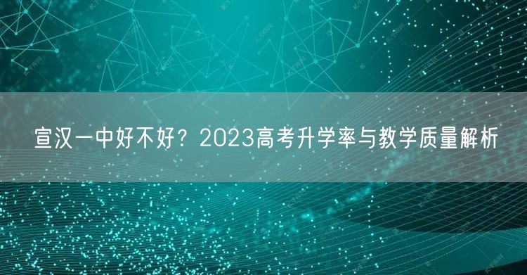 宣汉一中好不好?2023高考升学率与教学质量解析 宣汉一中好不好?2023高考升学率与教学质量解析