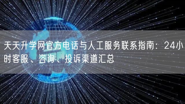 天天升学网官方电话与人工服务联系指南：24小时客服、咨询、投诉渠道汇总