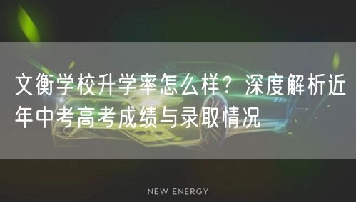 文衡学校升学率怎么样？深度解析近年中考高考成绩与录取情况