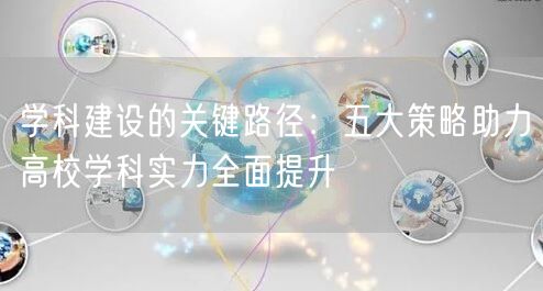 学科建设的关键路径：五大策略助力高校学科实力全面提升