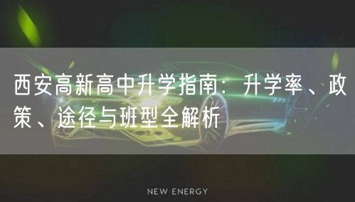 西安高新高中升学指南:升学率、政策、途径与班型全解析 西安高新高中升学指南:升学率、政策、途径与班型全解析