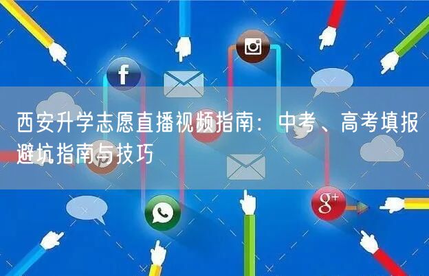 西安升学志愿直播视频指南：中考、高考填报避坑指南与技巧