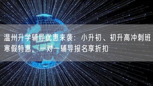 温州升学辅导优惠来袭:小升初、初升高冲刺班寒假特惠,一对一辅导报名享折扣 温州升学辅导优惠来袭:小升初、初升高冲刺班寒假特惠,一对一辅导报名享折扣