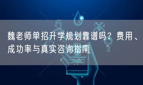 魏老师单招升学规划靠谱吗？费用、成功率与真实咨询指南
