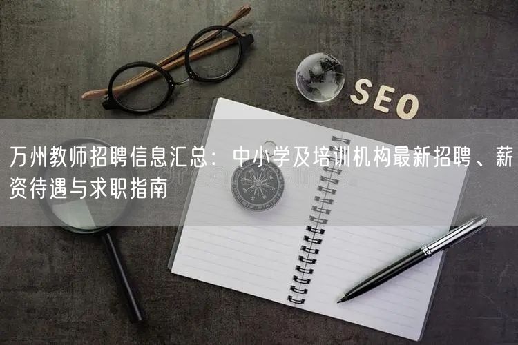 万州教师招聘信息汇总:中小学及培训机构最新招聘、薪资待遇与求职指南 万州教师招聘信息汇总:中小学及培训机构最新招聘、薪资待遇与求职指南