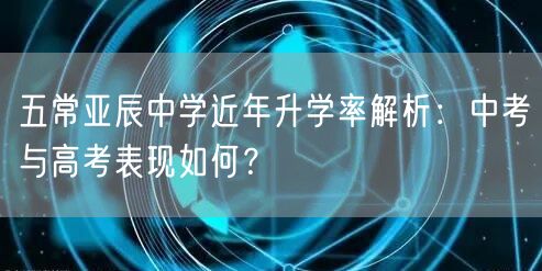 五常亚辰中学近年升学率解析:中考与高考表现如何? 五常亚辰中学近年升学率解析:中考与高考表现如何?