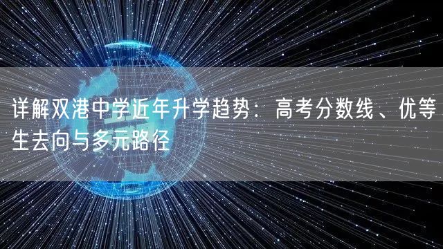 详解双港中学近年升学趋势:高考分数线、优等生去向与多元路径 详解双港中学近年升学趋势:高考分数线、优等生去向与多元路径