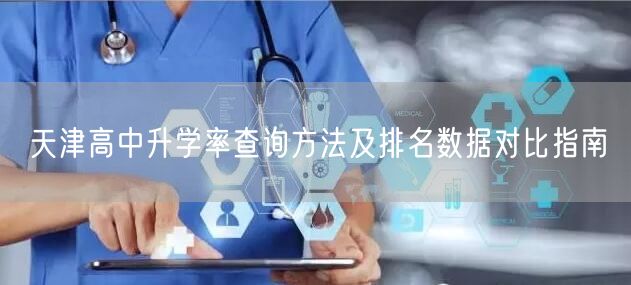 天津高中升学率查询方法及排名数据对比指南 天津高中升学率查询方法及排名数据对比指南