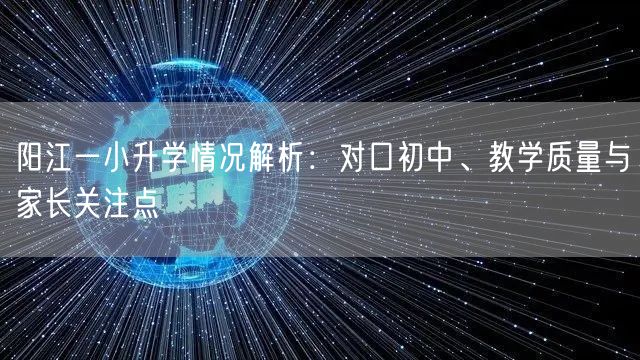 阳江一小升学情况解析:对口初中、教学质量与家长关注点 阳江一小升学情况解析:对口初中、教学质量与家长关注点