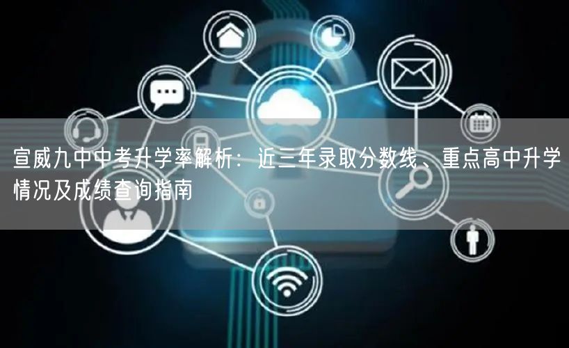宣威九中中考升学率解析:近三年录取分数线、重点高中升学情况及成绩查询指南 宣威九中中考升学率解析:近三年录取分数线、重点高中升学情况及成绩查询指南