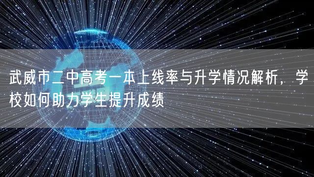 武威市二中高考一本上线率与升学情况解析,学校如何助力学生提升成绩 武威市二中高考一本上线率与升学情况解析,学校如何助力学生提升成绩