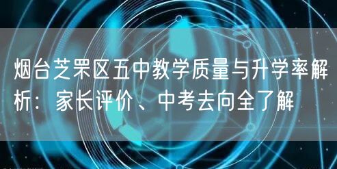 烟台芝罘区五中教学质量与升学率解析:家长评价、中考去向全了解 烟台芝罘区五中教学质量与升学率解析:家长评价、中考去向全了解