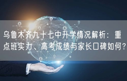 乌鲁木齐九十七中升学情况解析：重点班实力、高考成绩与家长口碑如何？