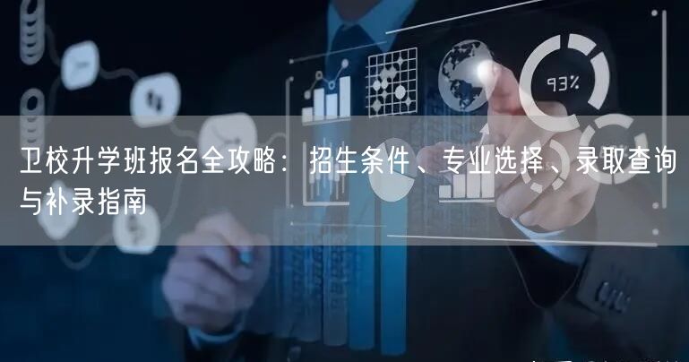 卫校升学班报名全攻略:招生条件、专业选择、录取查询与补录指南 卫校升学班报名全攻略:招生条件、专业选择、录取查询与补录指南