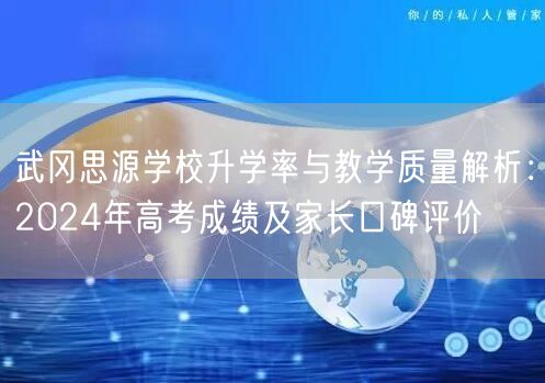 武冈思源学校升学率与教学质量解析:2024年高考成绩及家长口碑评价 武冈思源学校升学率与教学质量解析:2024年高考成绩及家长口碑评价
