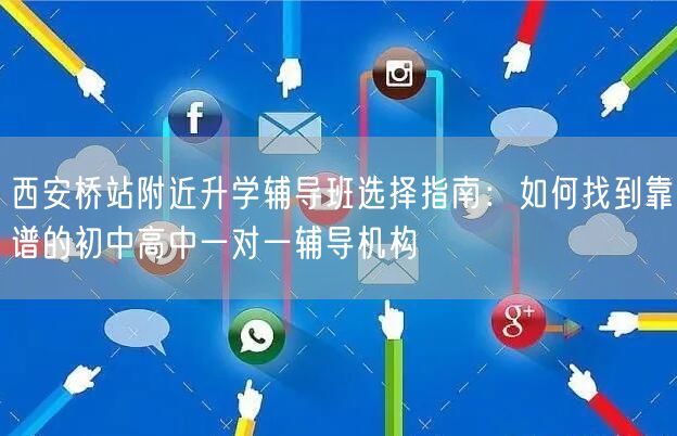 西安桥站附近升学辅导班选择指南:如何找到靠谱的初中高中一对一辅导机构 西安桥站附近升学辅导班选择指南:如何找到靠谱的初中高中一对一辅导机构