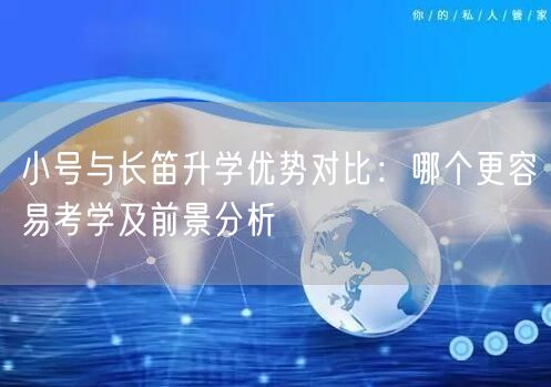 小号与长笛升学优势对比:哪个更容易考学及前景分析 小号与长笛升学优势对比:哪个更容易考学及前景分析