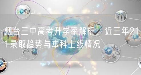 烟台三中高考升学率解析:近三年211录取趋势与本科上线情况 烟台三中高考升学率解析:近三年211录取趋势与本科上线情况