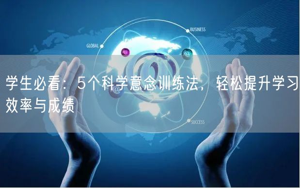 学生必看:5个科学意念训练法,轻松提升学习效率与成绩 学生必看:5个科学意念训练法,轻松提升学习效率与成绩