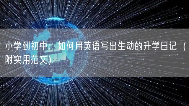 小学到初中:如何用英语写出生动的升学日记(附实用范文) 小学到初中:如何用英语写出生动的升学日记(附实用范文)