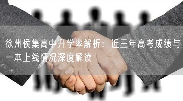 徐州侯集高中升学率解析：近三年高考成绩与一本上线情况深度解读