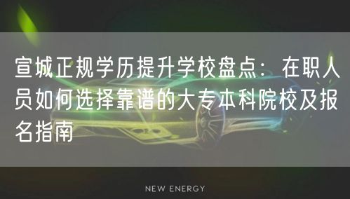 宣城正规学历提升学校盘点:在职人员如何选择靠谱的大专本科院校及报名指南 宣城正规学历提升学校盘点:在职人员如何选择靠谱的大专本科院校及报名指南