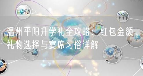 温州平阳升学礼全攻略:红包金额、礼物选择与宴席习俗详解 温州平阳升学礼全攻略:红包金额、礼物选择与宴席习俗详解
