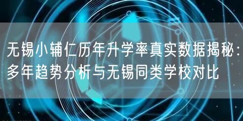 无锡小辅仁历年升学率真实数据揭秘：多年趋势分析与无锡同类学校对比