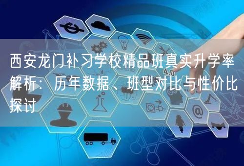 西安龙门补习学校精品班真实升学率解析:历年数据、班型对比与性价比探讨 西安龙门补习学校精品班真实升学率解析:历年数据、班型对比与性价比探讨