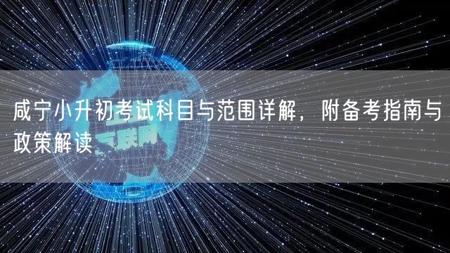 咸宁小升初考试科目与范围详解，附备考指南与政策解读