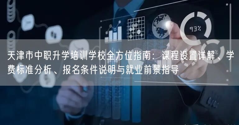 天津市中职升学培训学校全方位指南:课程设置详解、学费标准分析、报名条件说明与就业前景指导 天津市中职升学培训学校全方位指南:课程设置详解、学费标准分析、报名条件说明与就业前景指导